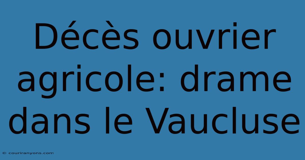 Décès Ouvrier Agricole: Drame Dans Le Vaucluse