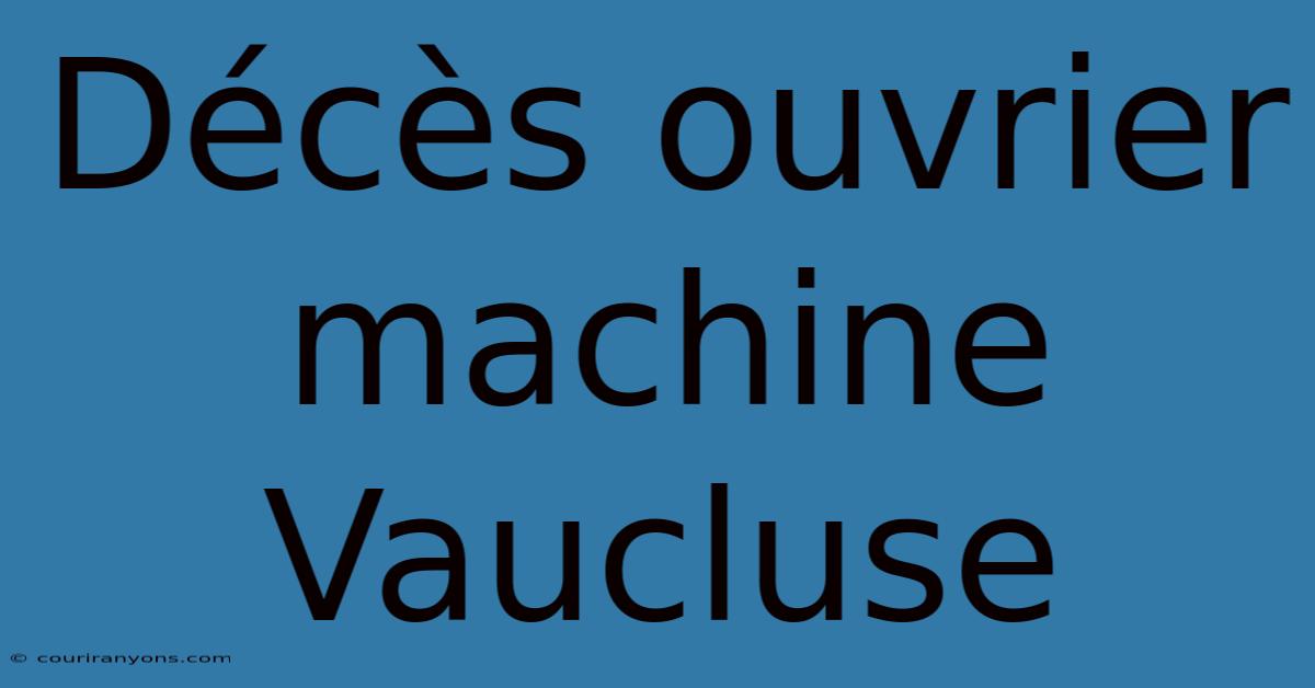 Décès Ouvrier Machine Vaucluse