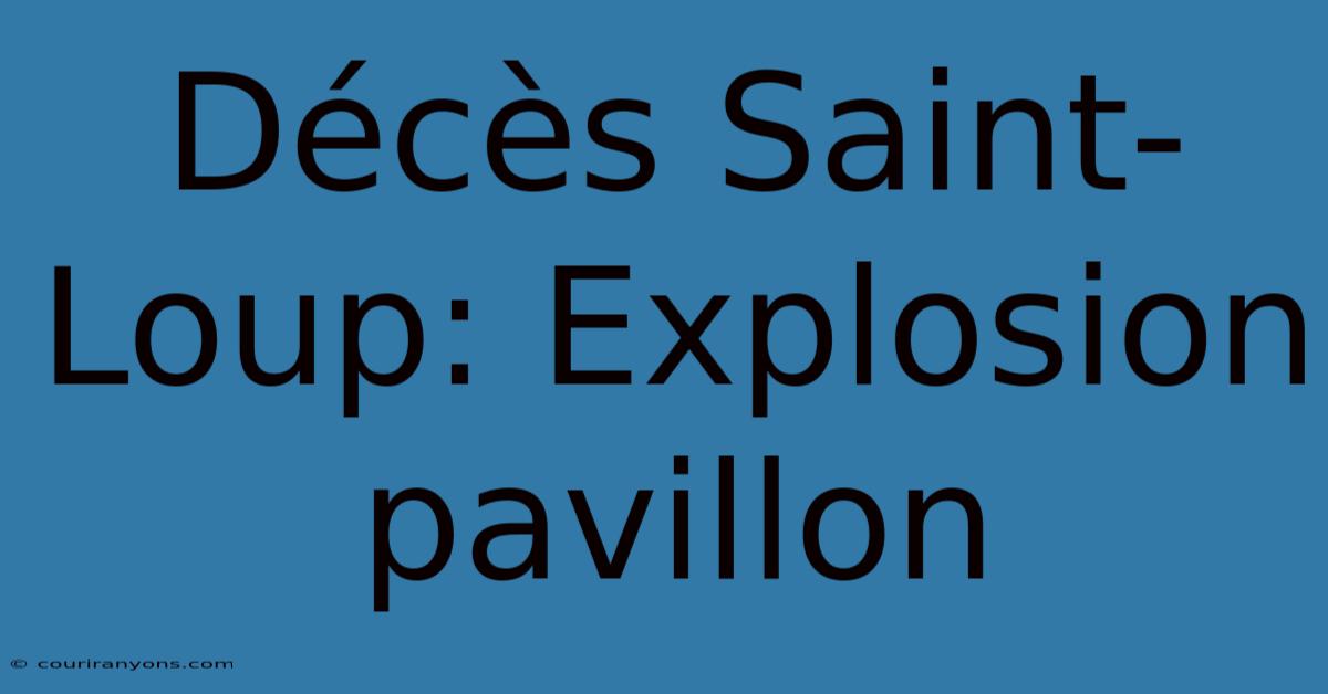 Décès Saint-Loup: Explosion Pavillon