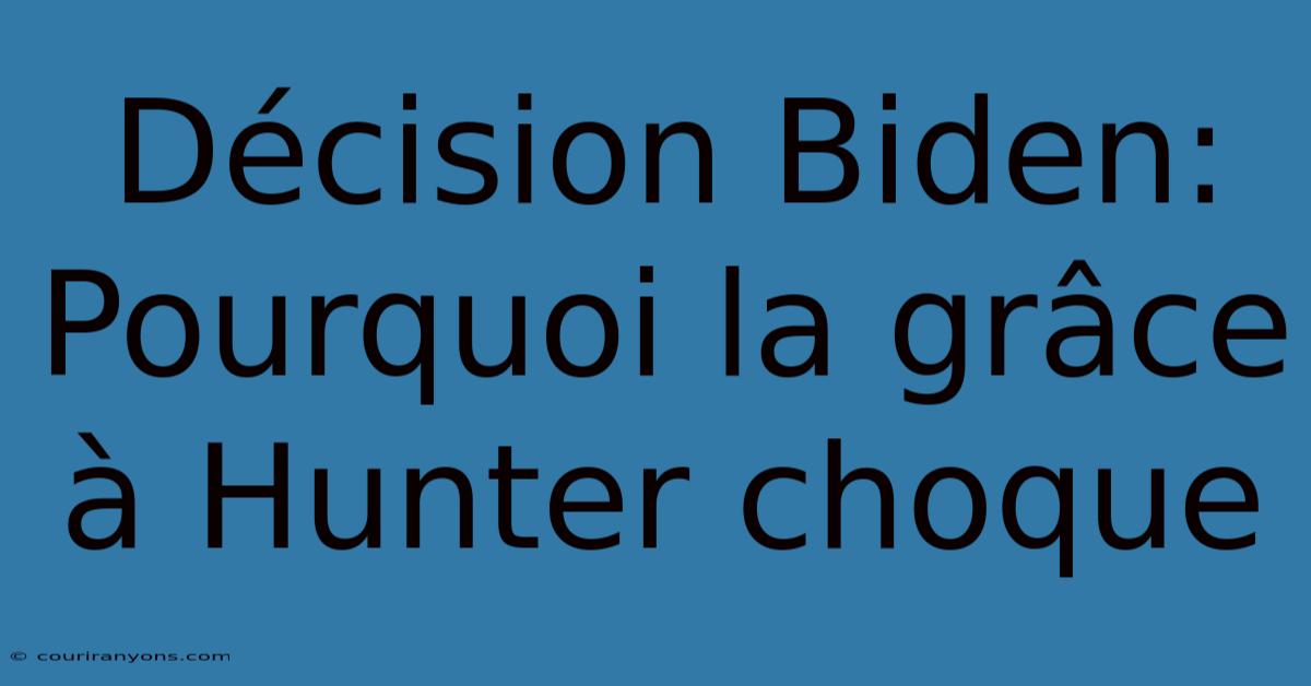 Décision Biden: Pourquoi La Grâce À Hunter Choque