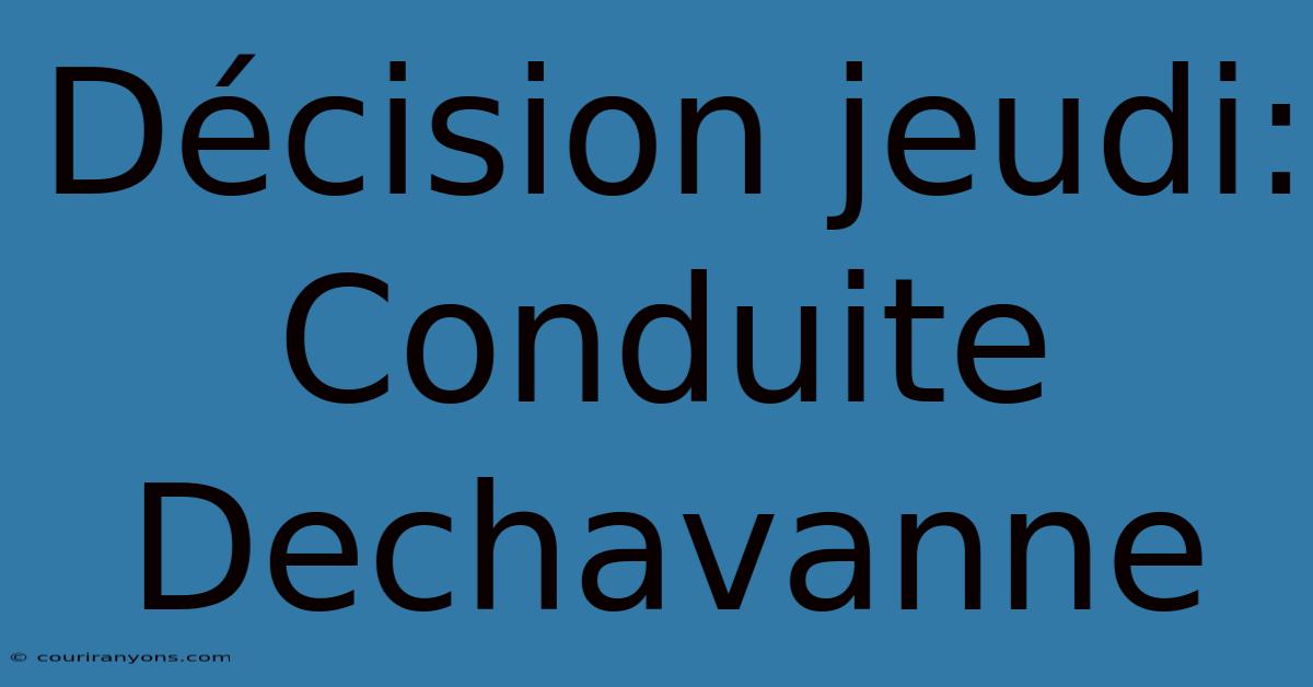 Décision Jeudi: Conduite Dechavanne