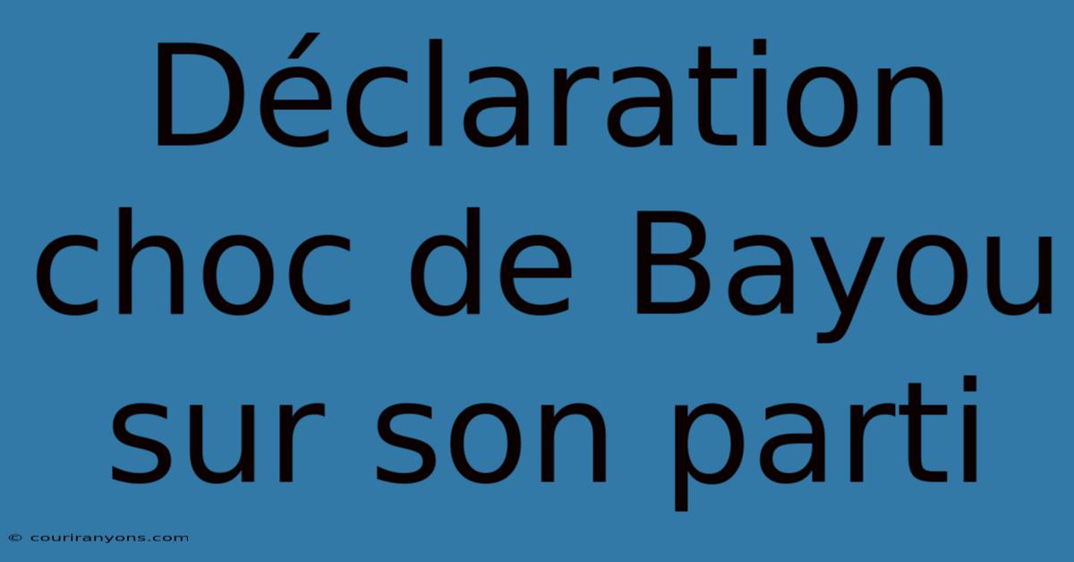 Déclaration Choc De Bayou Sur Son Parti