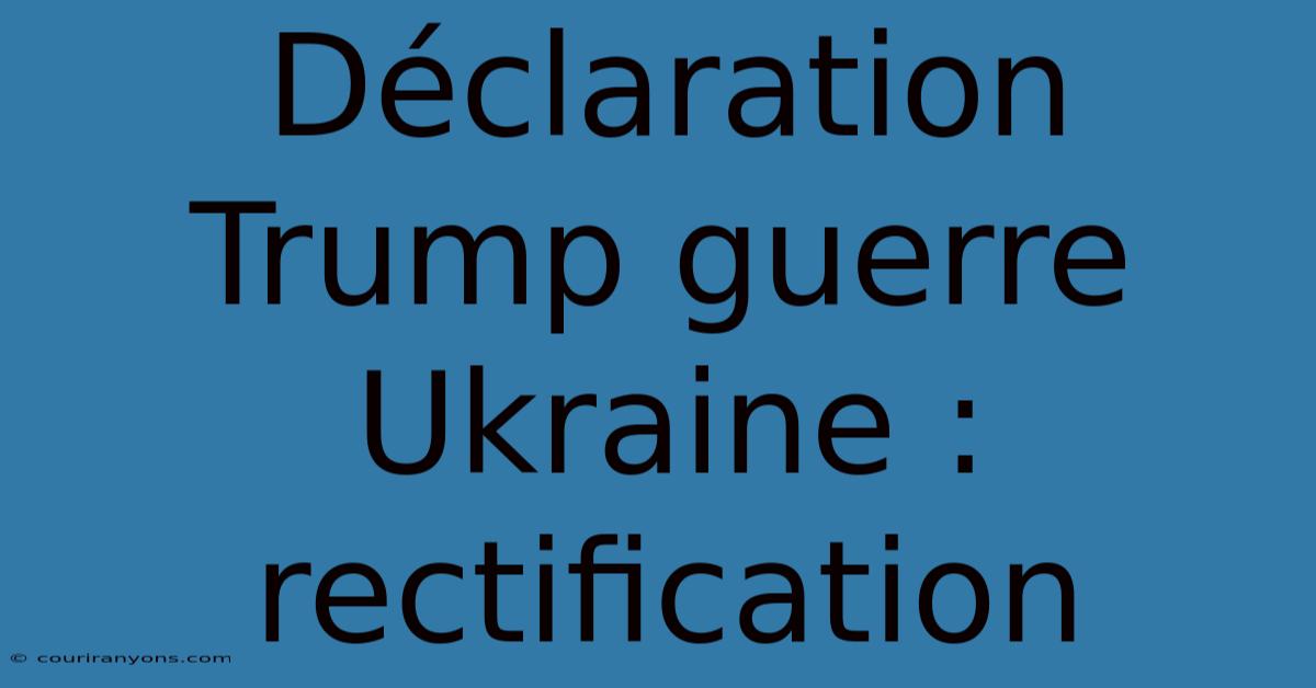 Déclaration Trump Guerre Ukraine : Rectification