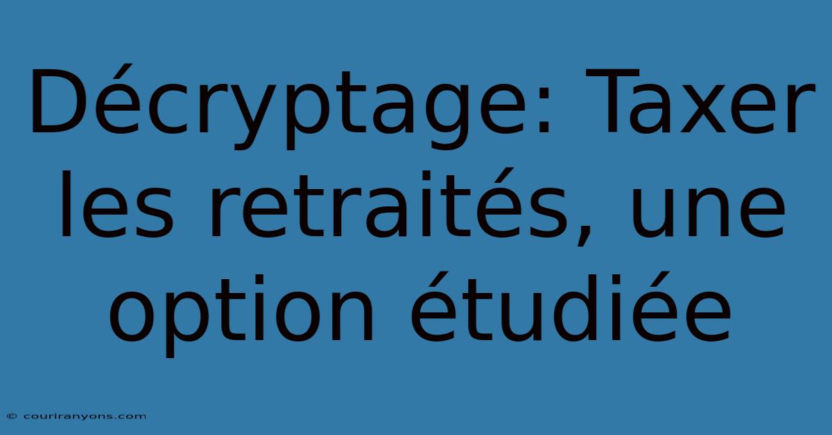 Décryptage: Taxer Les Retraités, Une Option Étudiée