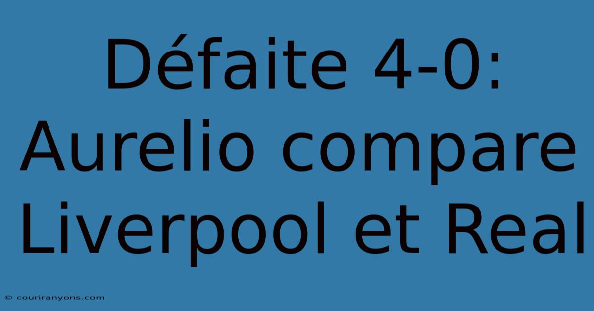 Défaite 4-0: Aurelio Compare Liverpool Et Real