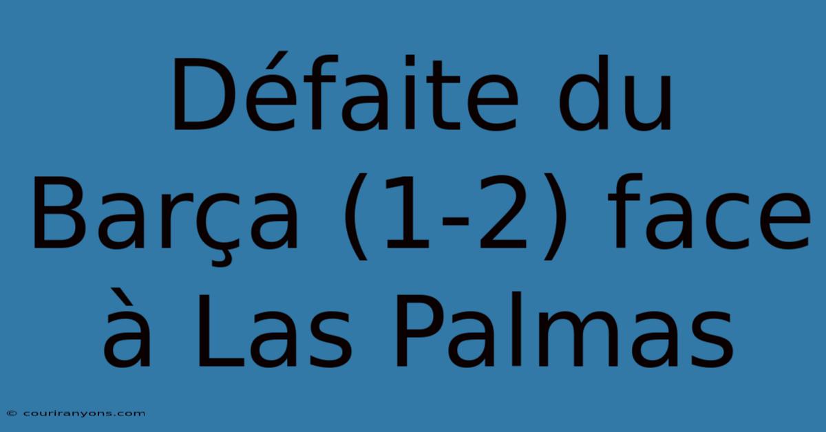 Défaite Du Barça (1-2) Face À Las Palmas