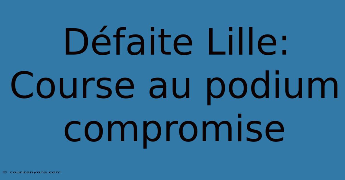 Défaite Lille: Course Au Podium Compromise