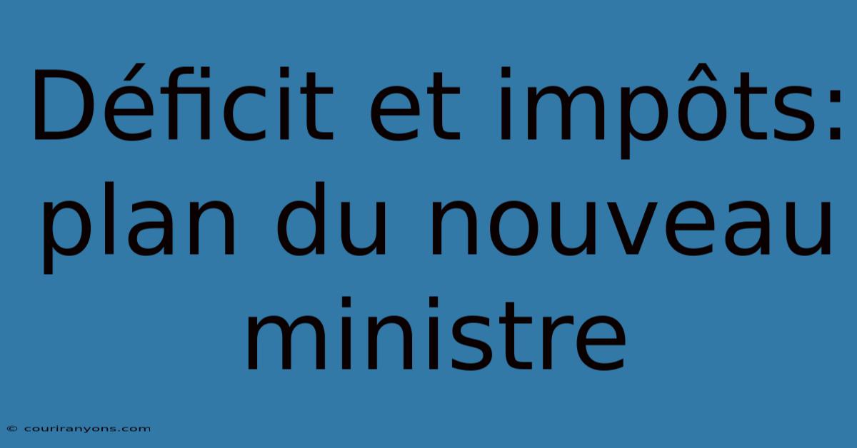 Déficit Et Impôts: Plan Du Nouveau Ministre