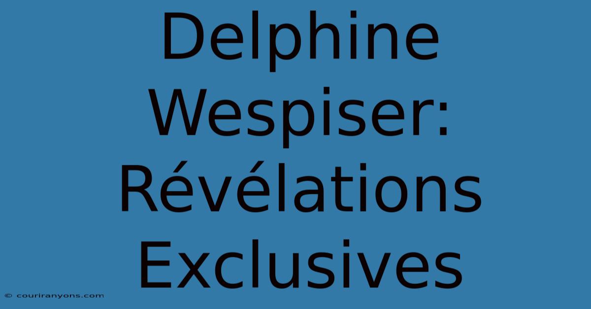 Delphine Wespiser: Révélations Exclusives