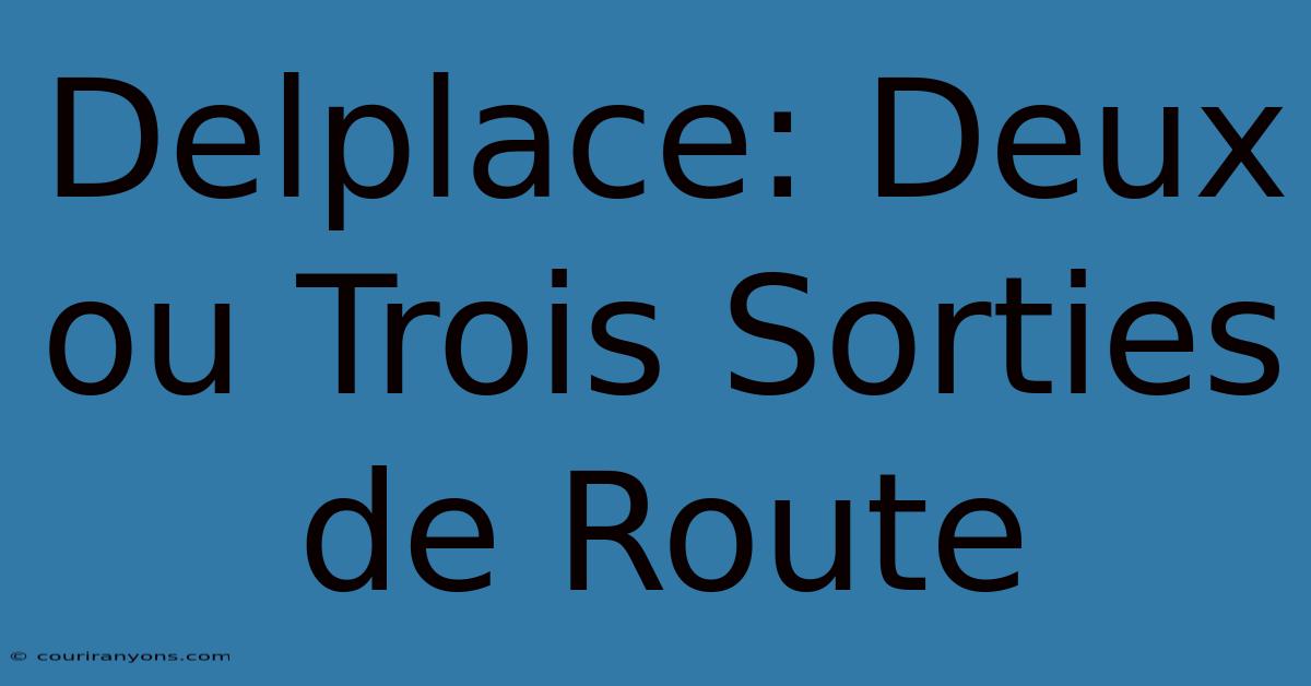 Delplace: Deux Ou Trois Sorties De Route