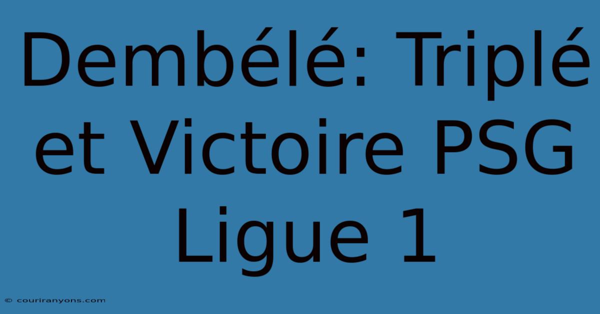 Dembélé: Triplé Et Victoire PSG Ligue 1