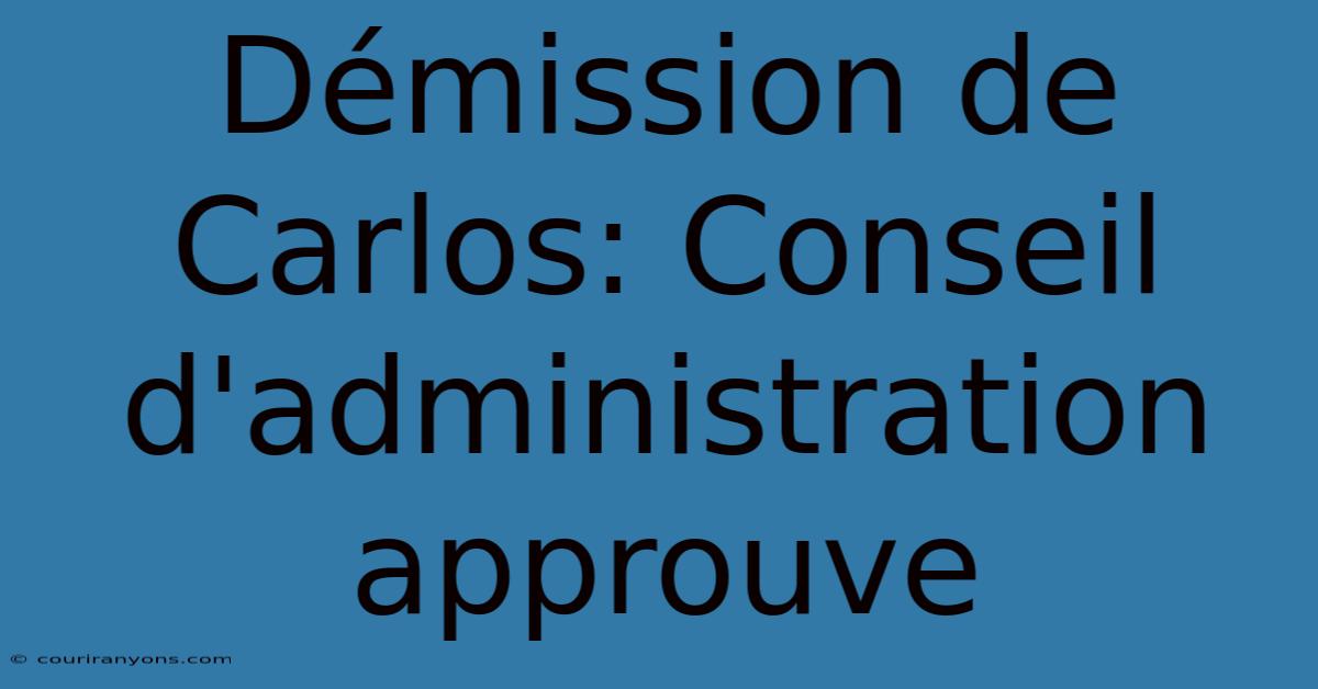 Démission De Carlos: Conseil D'administration Approuve