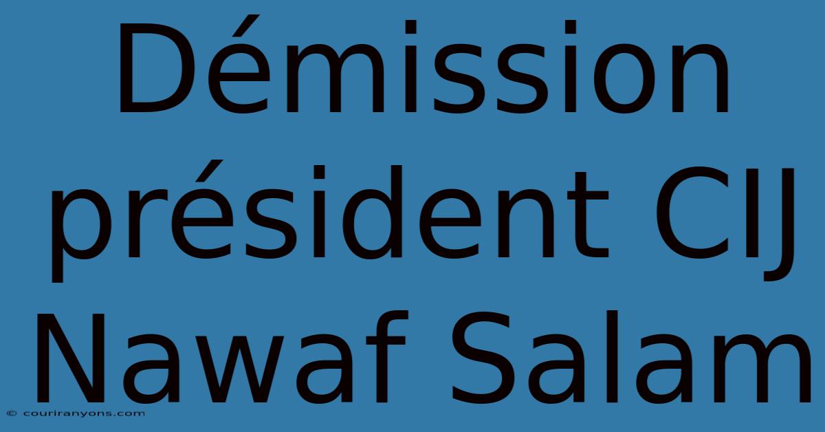 Démission Président CIJ Nawaf Salam