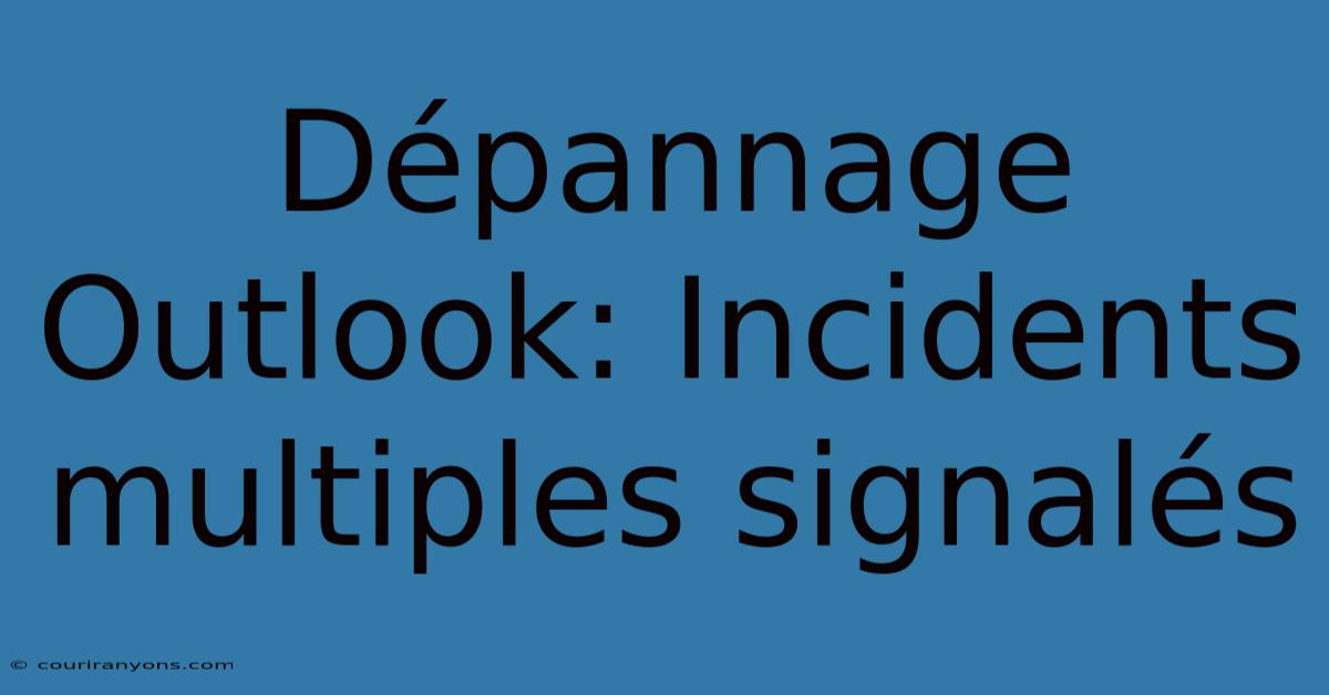 Dépannage Outlook: Incidents Multiples Signalés