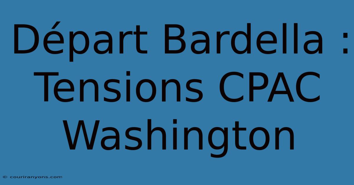 Départ Bardella : Tensions CPAC Washington