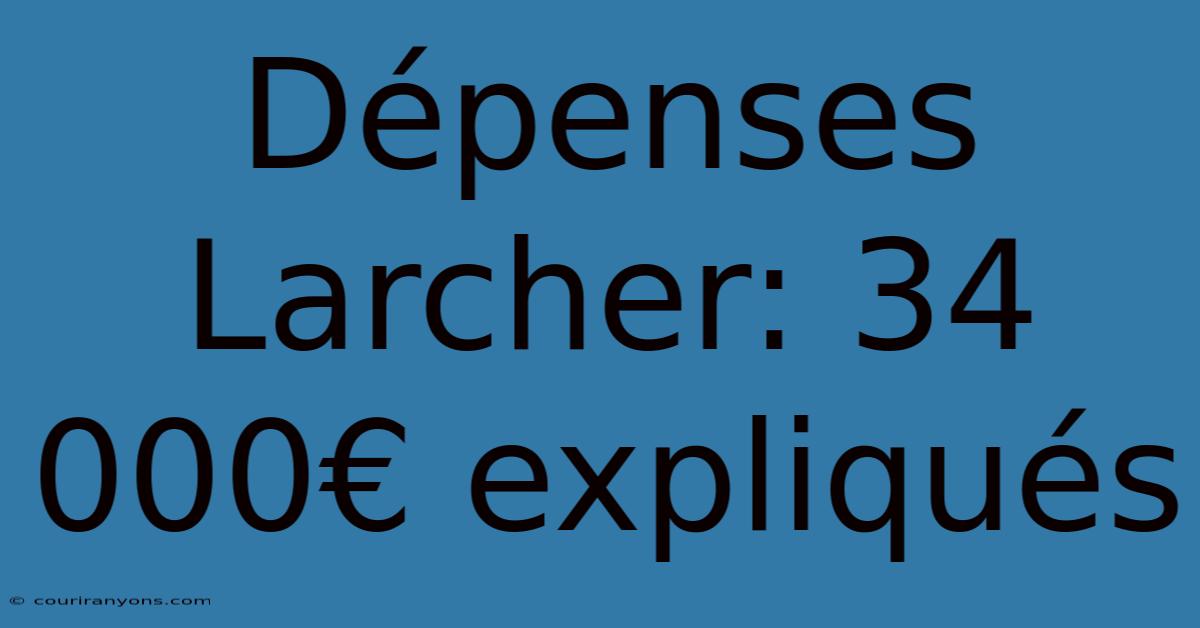 Dépenses Larcher: 34 000€ Expliqués