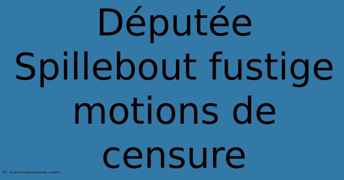 Députée Spillebout Fustige Motions De Censure