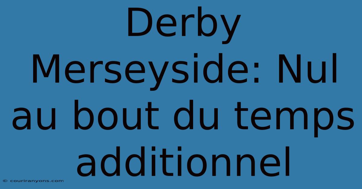 Derby Merseyside: Nul Au Bout Du Temps Additionnel