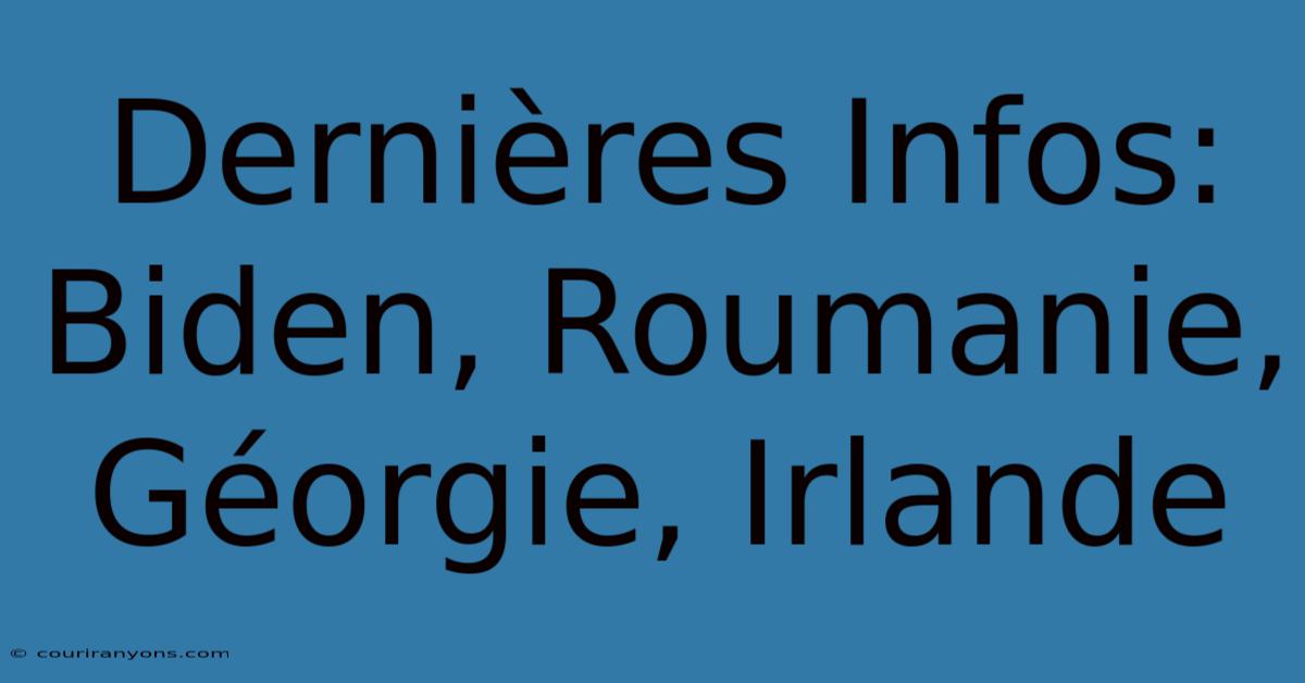 Dernières Infos: Biden, Roumanie, Géorgie, Irlande