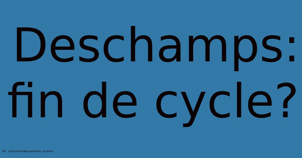 Deschamps: Fin De Cycle?