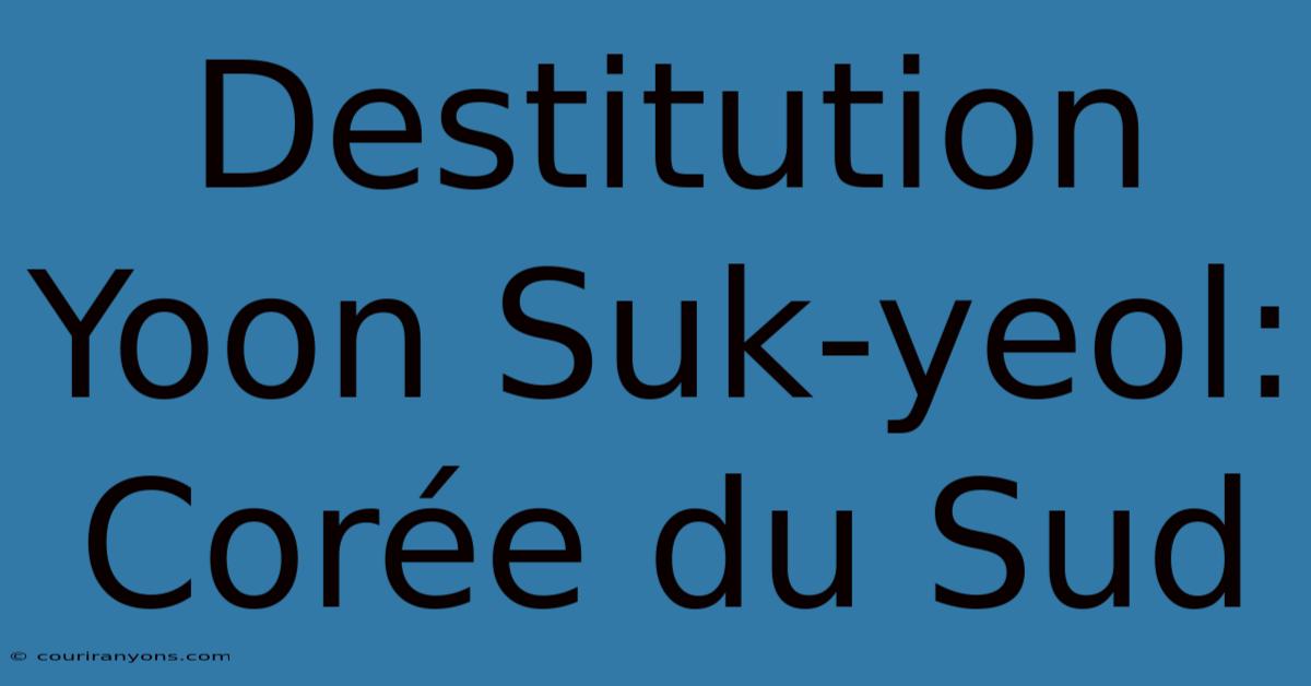 Destitution Yoon Suk-yeol: Corée Du Sud