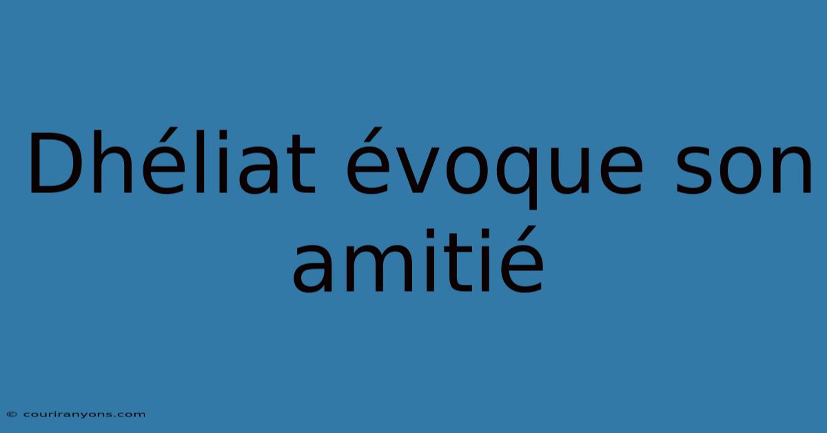 Dhéliat Évoque Son Amitié