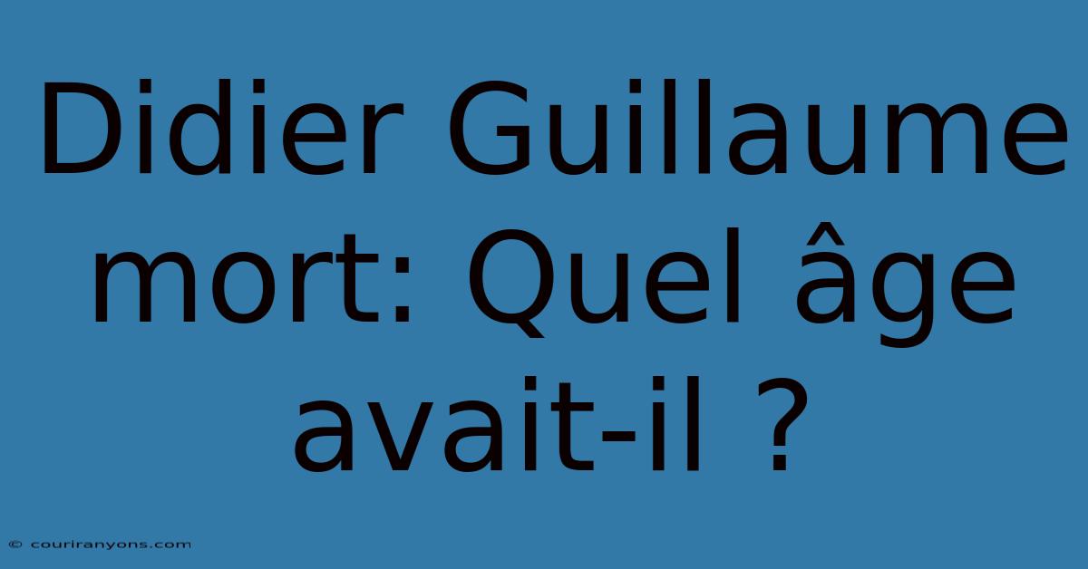 Didier Guillaume Mort: Quel Âge Avait-il ?