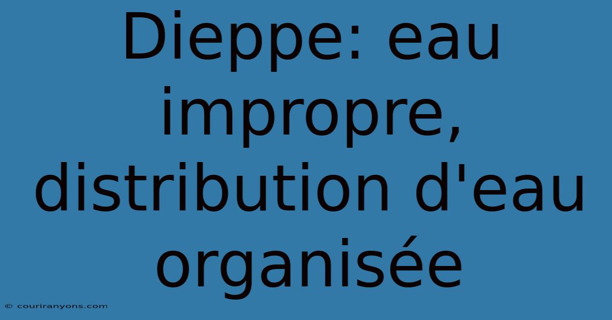 Dieppe: Eau Impropre, Distribution D'eau Organisée