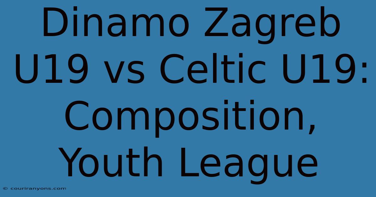 Dinamo Zagreb U19 Vs Celtic U19: Composition, Youth League