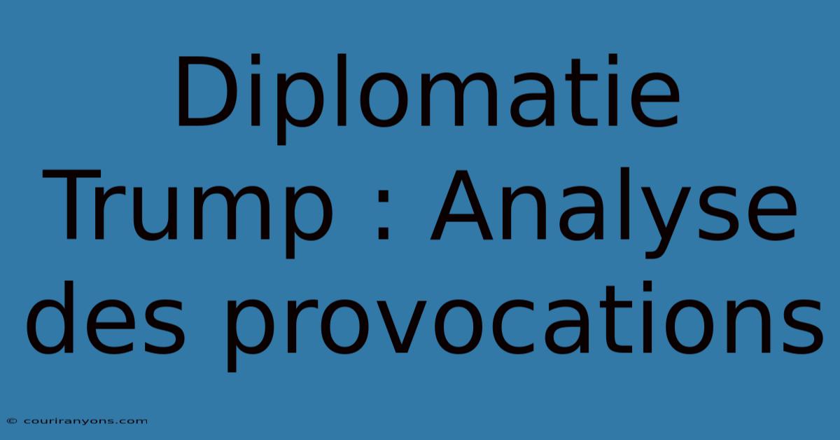 Diplomatie Trump : Analyse Des Provocations