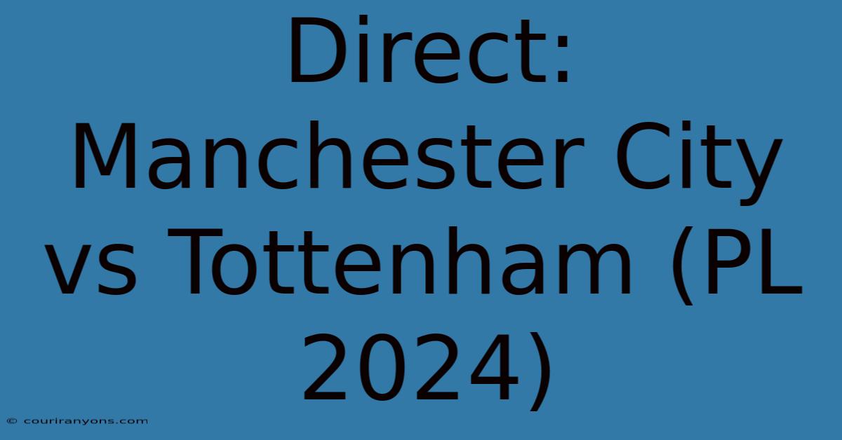 Direct: Manchester City Vs Tottenham (PL 2024)