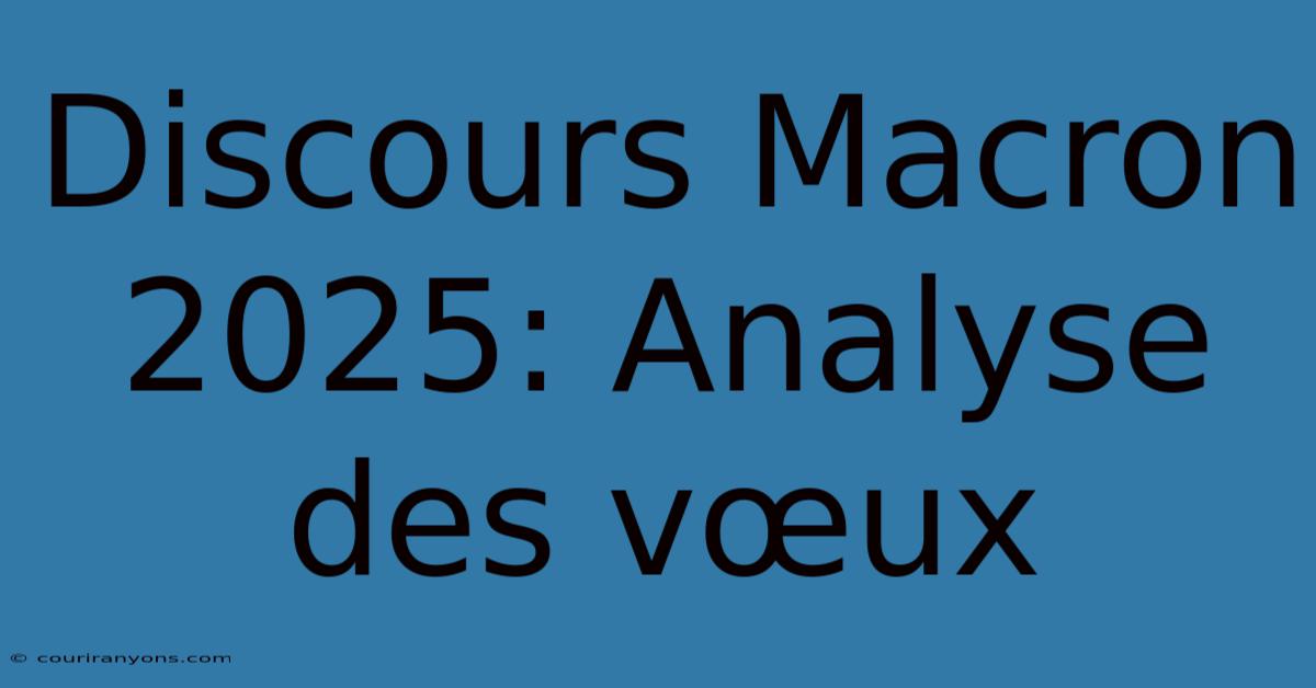 Discours Macron 2025: Analyse Des Vœux