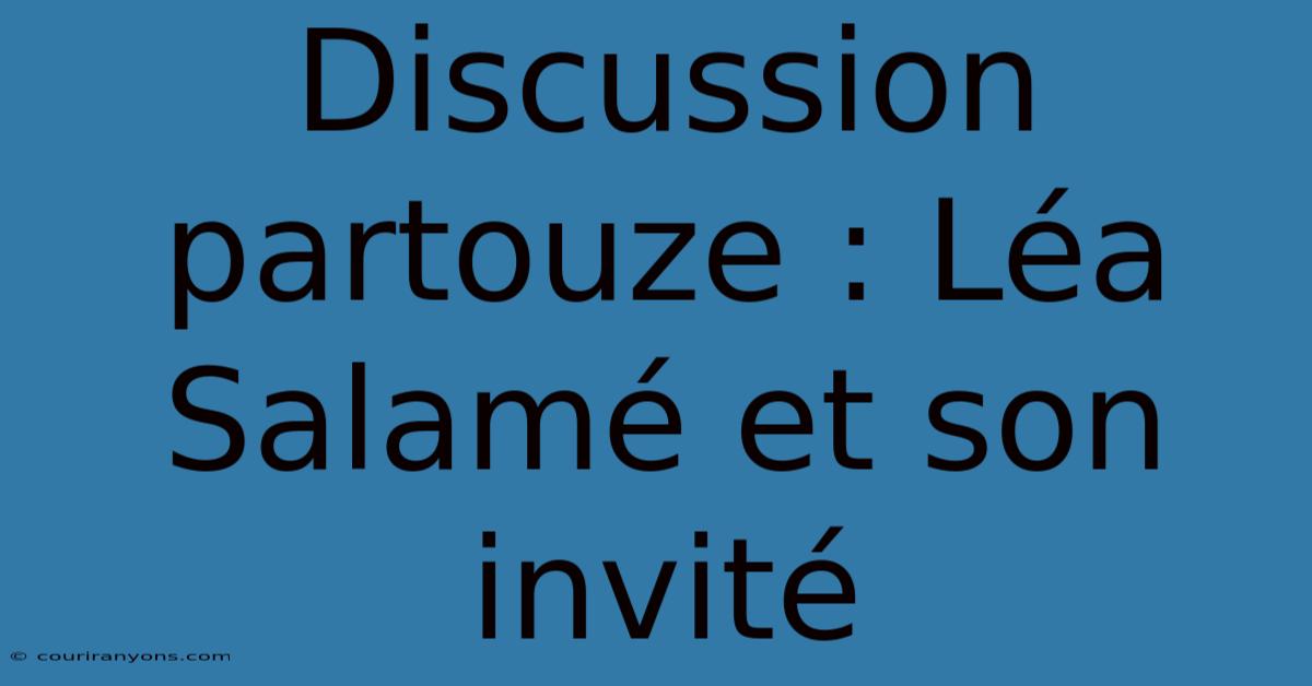 Discussion Partouze : Léa Salamé Et Son Invité