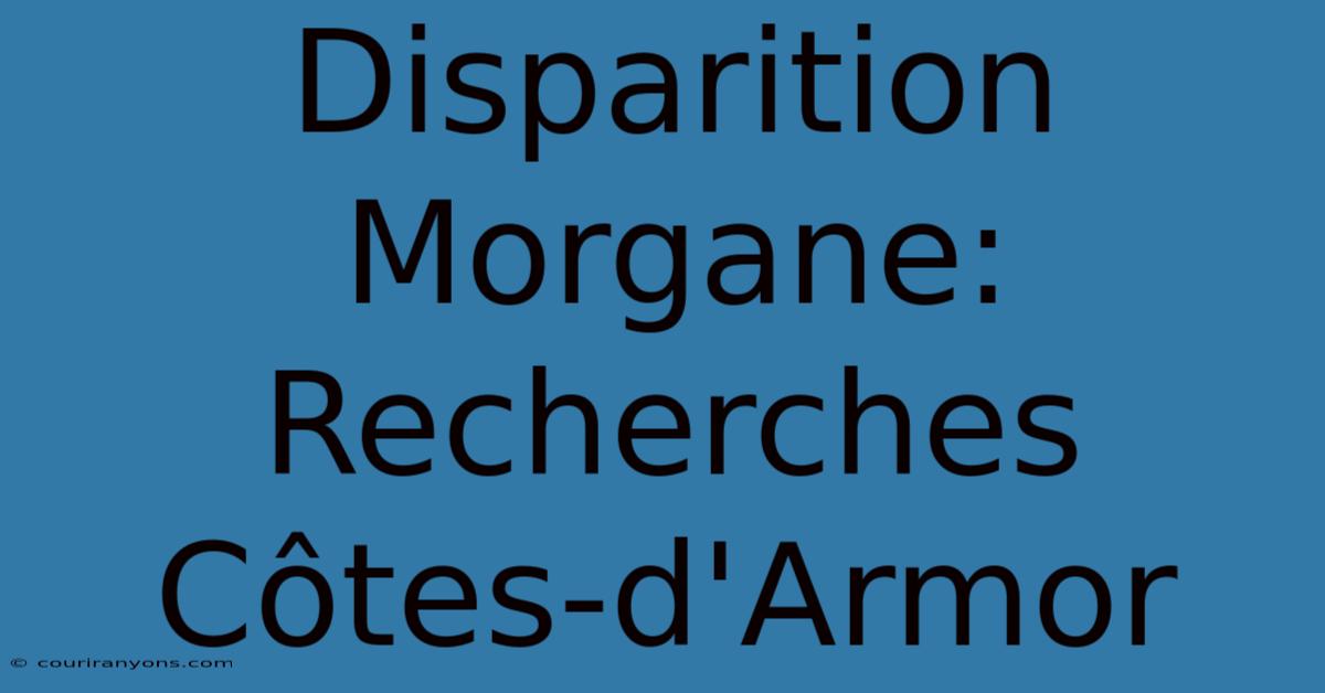 Disparition Morgane: Recherches Côtes-d'Armor