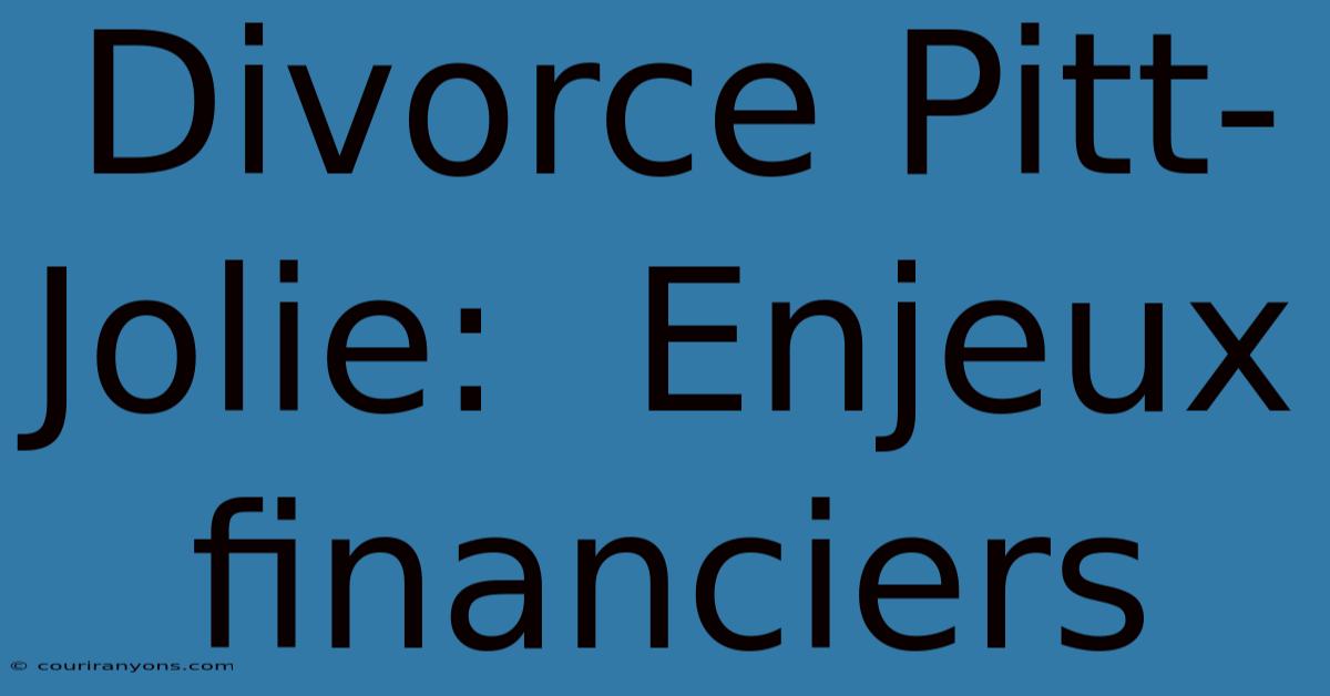 Divorce Pitt-Jolie:  Enjeux Financiers