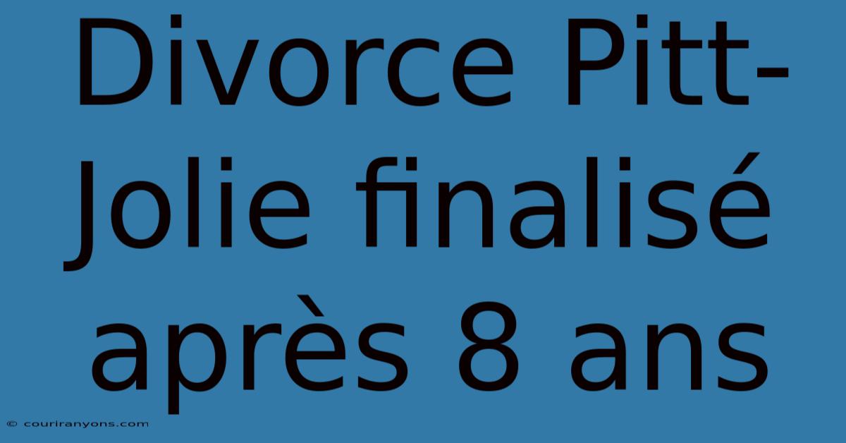 Divorce Pitt-Jolie Finalisé Après 8 Ans