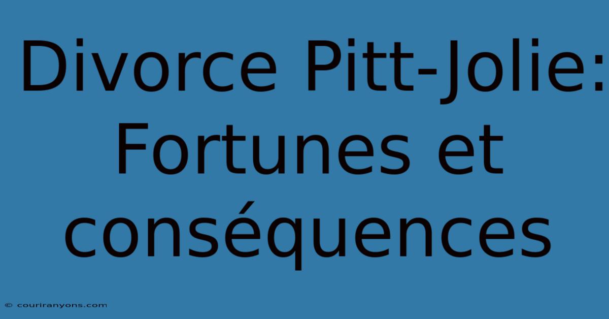 Divorce Pitt-Jolie:  Fortunes Et Conséquences