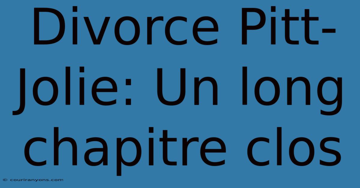 Divorce Pitt-Jolie: Un Long Chapitre Clos