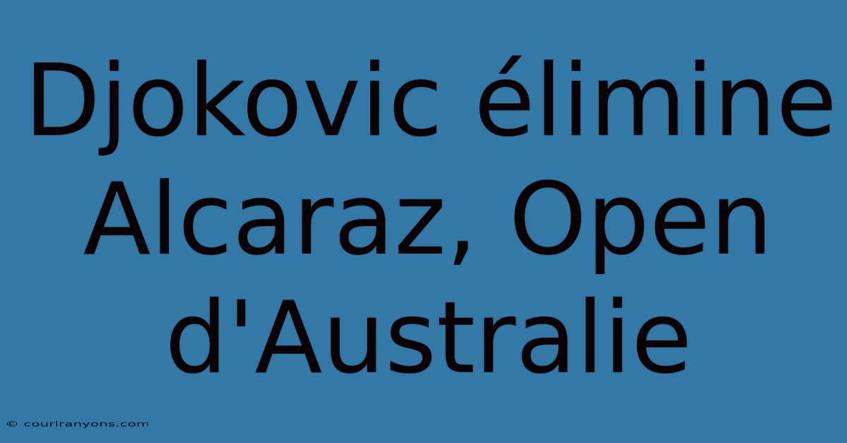 Djokovic Élimine Alcaraz, Open D'Australie