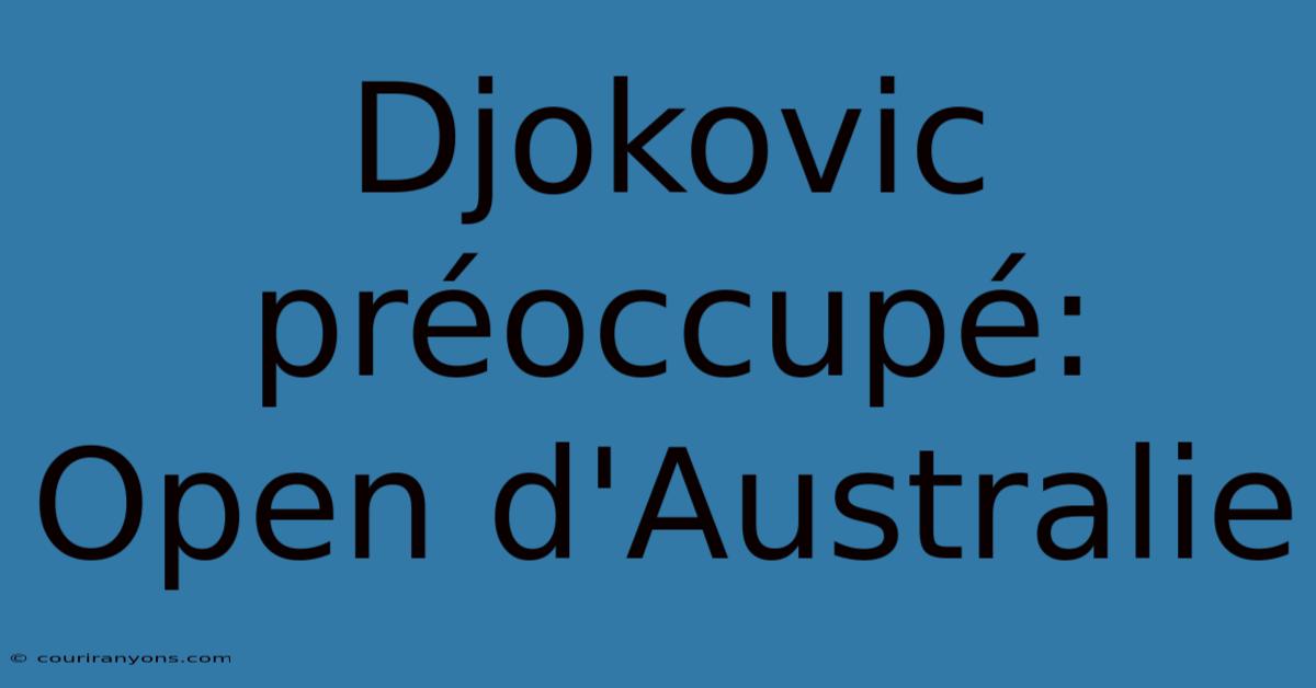 Djokovic Préoccupé: Open D'Australie