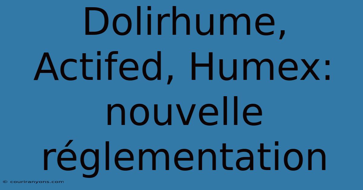 Dolirhume, Actifed, Humex: Nouvelle Réglementation