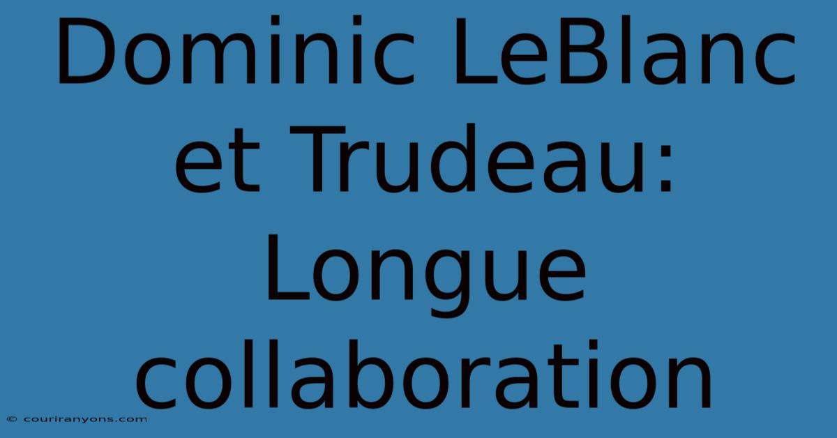 Dominic LeBlanc Et Trudeau:  Longue Collaboration