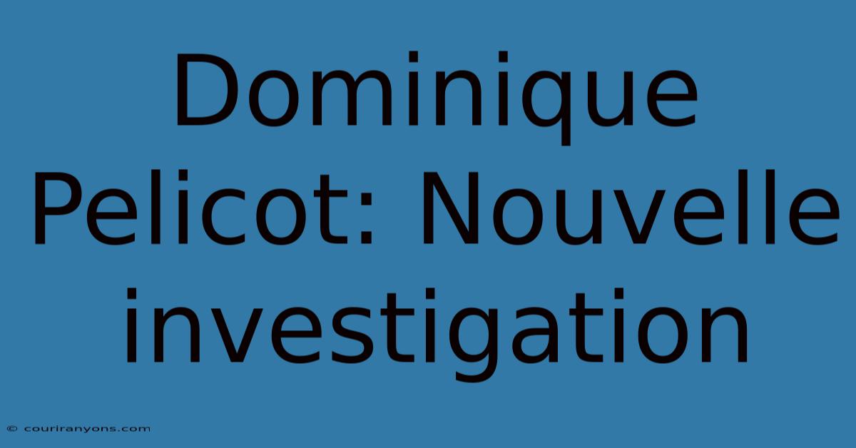 Dominique Pelicot: Nouvelle Investigation