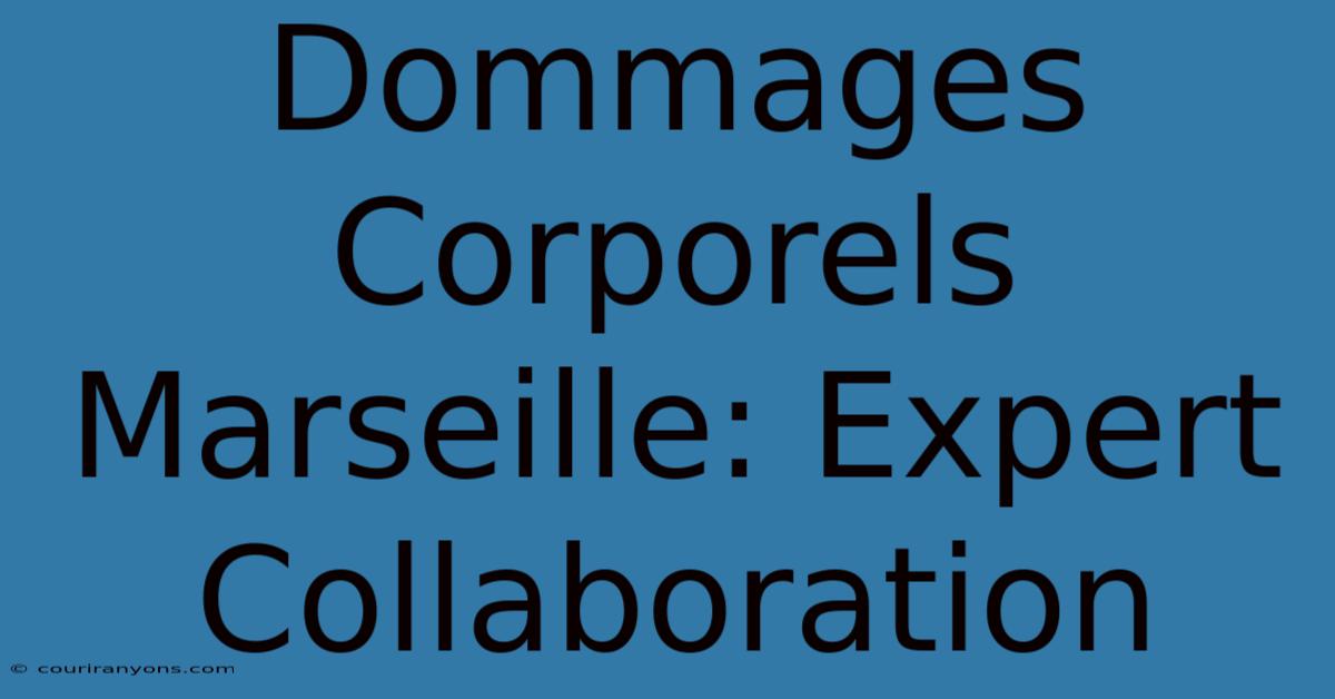 Dommages Corporels Marseille: Expert Collaboration