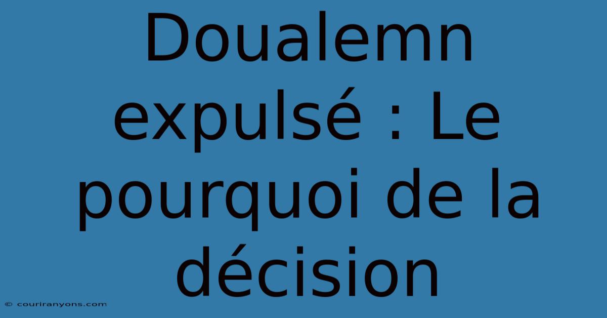 Doualemn Expulsé : Le Pourquoi De La Décision