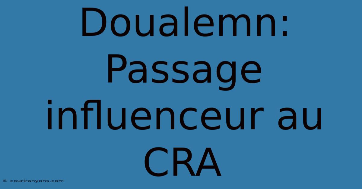 Doualemn: Passage Influenceur Au CRA