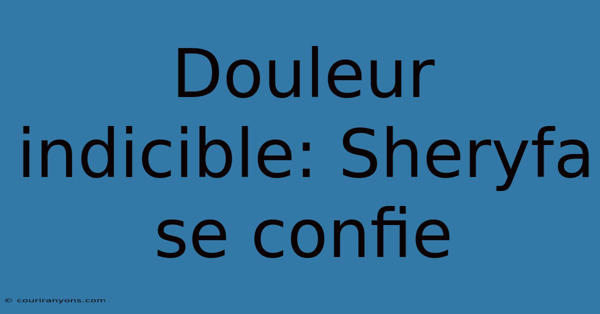 Douleur Indicible: Sheryfa Se Confie