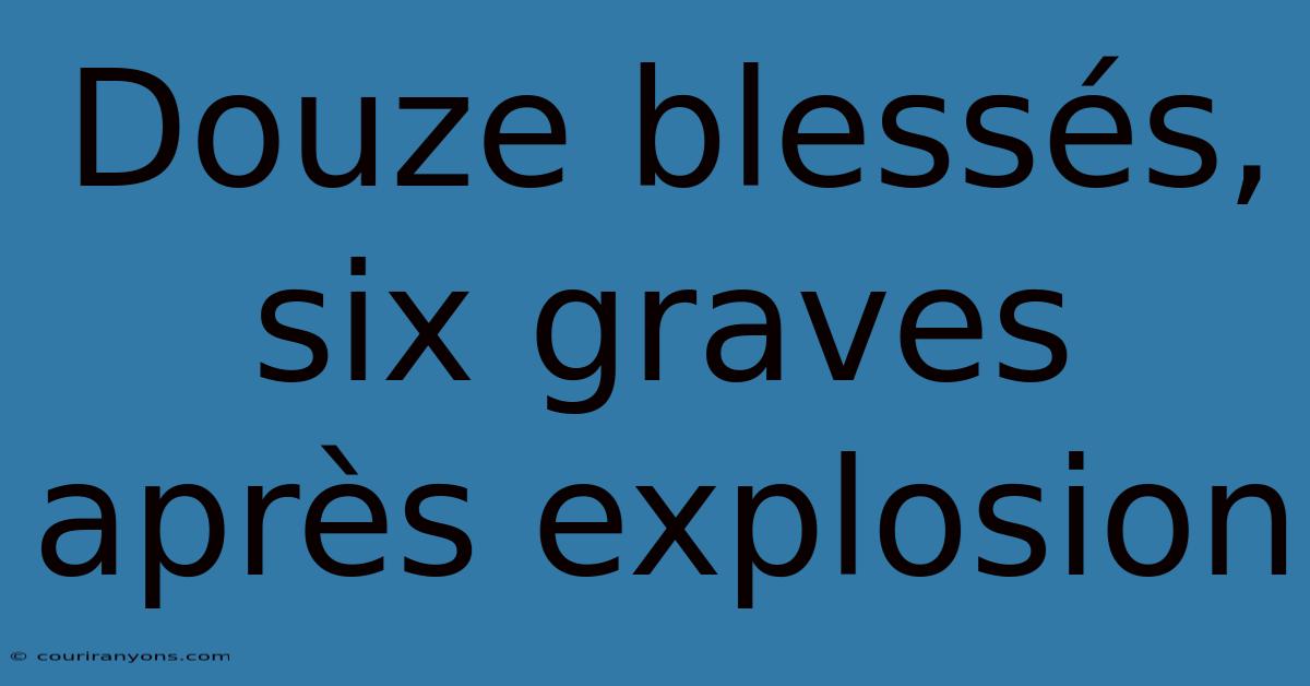 Douze Blessés, Six Graves Après Explosion