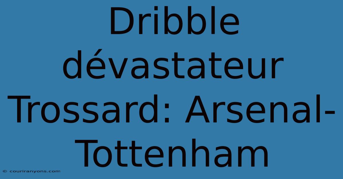 Dribble Dévastateur Trossard: Arsenal-Tottenham