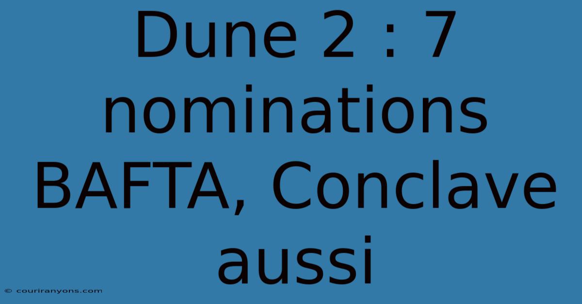 Dune 2 : 7 Nominations BAFTA, Conclave Aussi